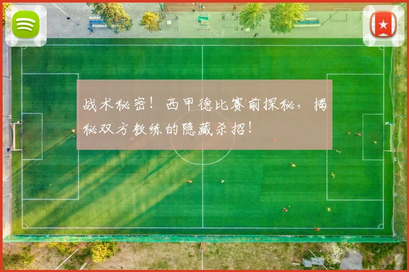 战术秘密！西甲德比赛前探秘，揭秘双方教练的隐藏杀招！