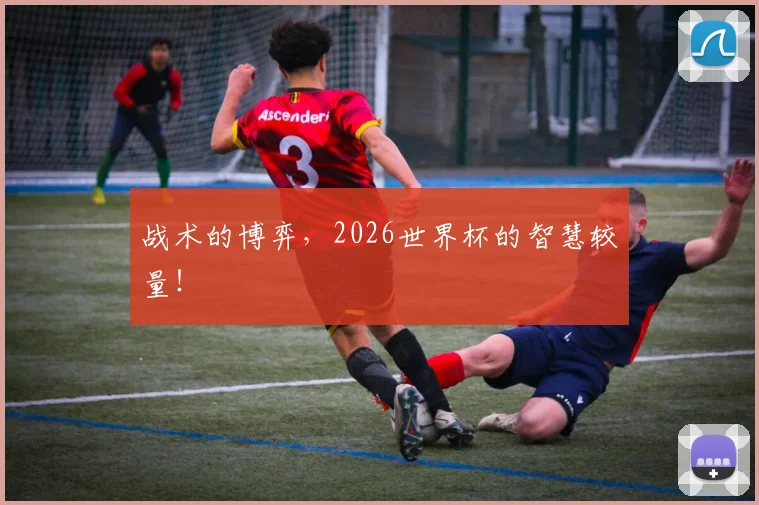 战术的博弈，2026世界杯的智慧较量！