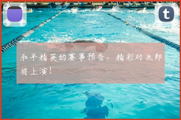 和平精英的赛事预告，精彩对决即将上演！