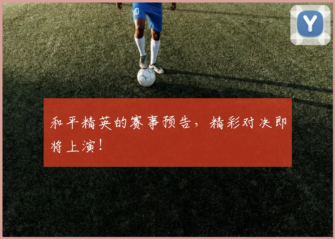 和平精英的赛事预告，精彩对决即将上演！