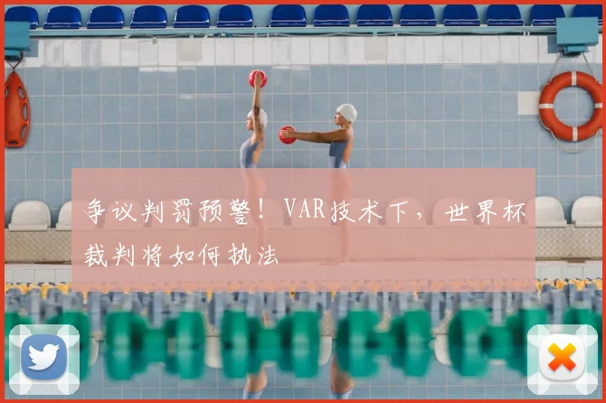 争议判罚预警！VAR技术下，世界杯裁判将如何执法