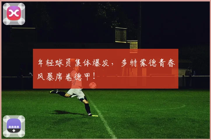 年轻球员集体爆发，多特蒙德青春风暴席卷德甲！