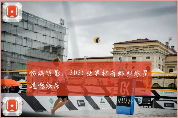 伤病阴影，2026世界杯有哪些球星遗憾缺席