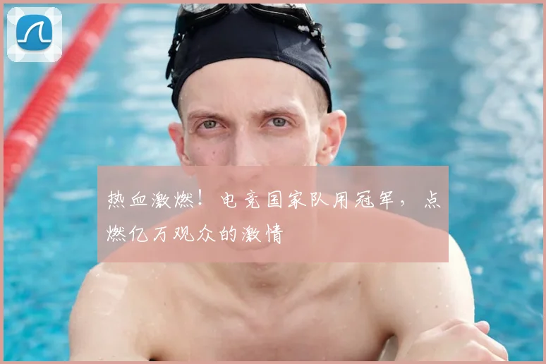 热血激燃！电竞国家队用冠军，点燃亿万观众的激情
