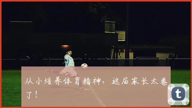 从小培养体育精神，这届家长太卷了！