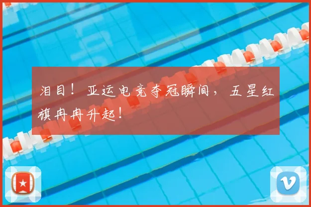 泪目！亚运电竞夺冠瞬间，五星红旗冉冉升起！